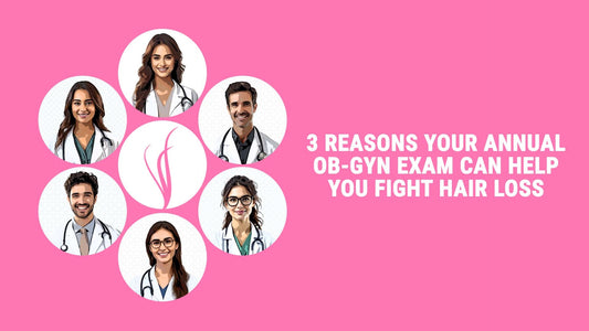 3 reasons your annual ob-gyn exam can help you fight hair loss